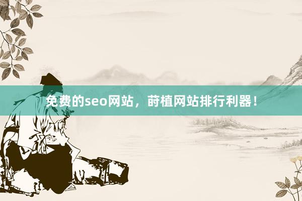 免费的seo网站，莳植网站排行利器！