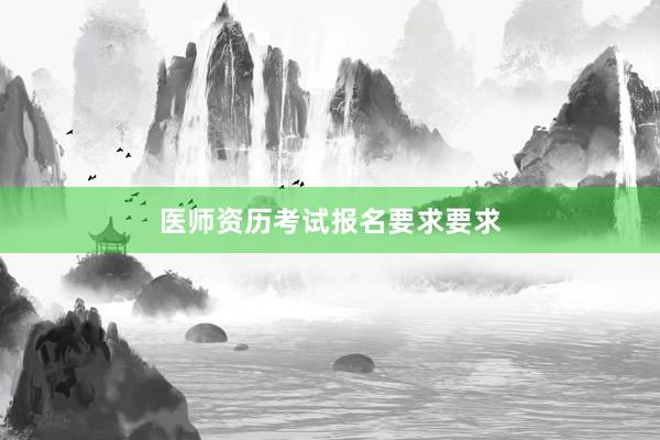 医师资历考试报名要求要求