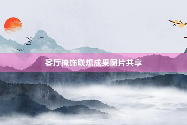 客厅掩饰联想成果图片共享