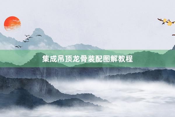 集成吊顶龙骨装配图解教程